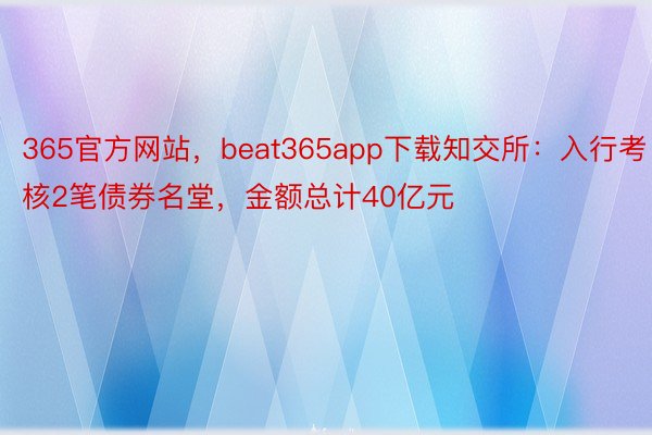 365官方网站，beat365app下载知交所：入行考核2笔债券名堂，金额总计40亿元