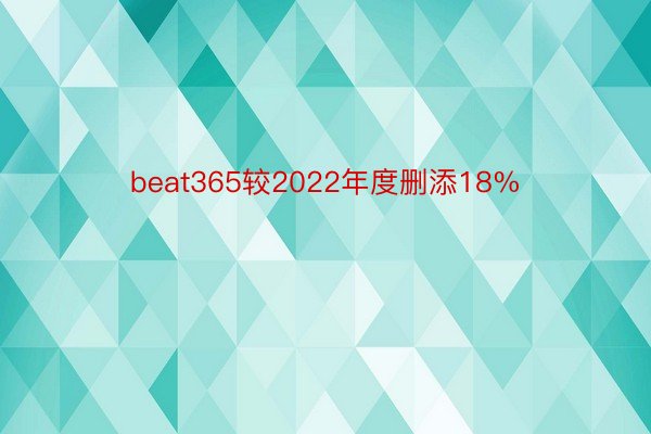 beat365较2022年度删添18%