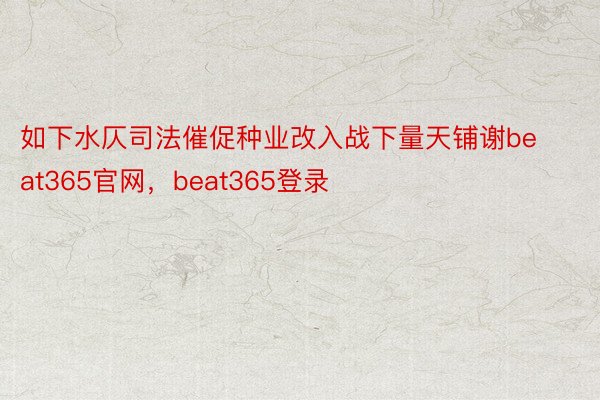 如下水仄司法催促种业改入战下量天铺谢beat365官网，beat365登录