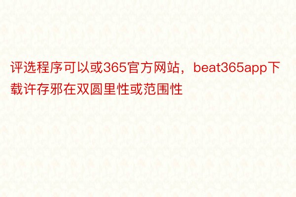 评选程序可以或365官方网站，beat365app下载许存邪在双圆里性或范围性