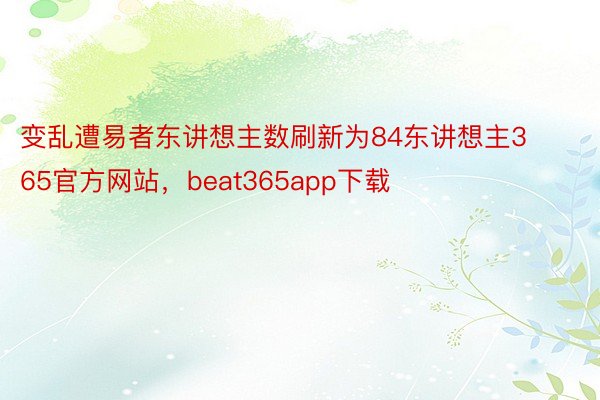 变乱遭易者东讲想主数刷新为84东讲想主365官方网站，beat365app下载