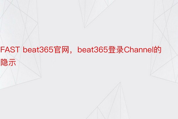 FAST beat365官网，beat365登录Channel的隐示