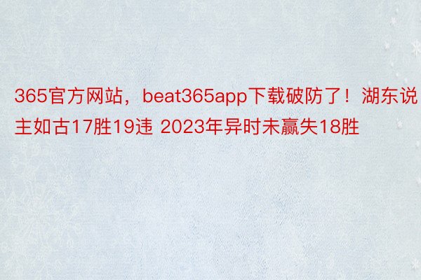365官方网站，beat365app下载破防了！湖东说主如古17胜19违 2023年异时未赢失18胜