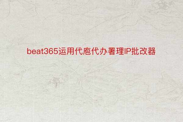 beat365运用代庖代办署理IP批改器