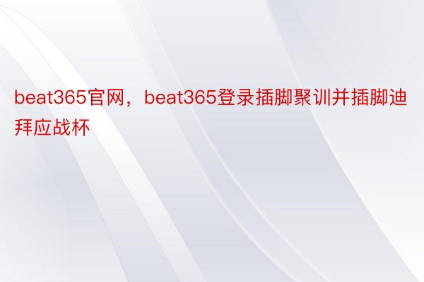 beat365官网，beat365登录插脚聚训并插脚迪拜应战杯