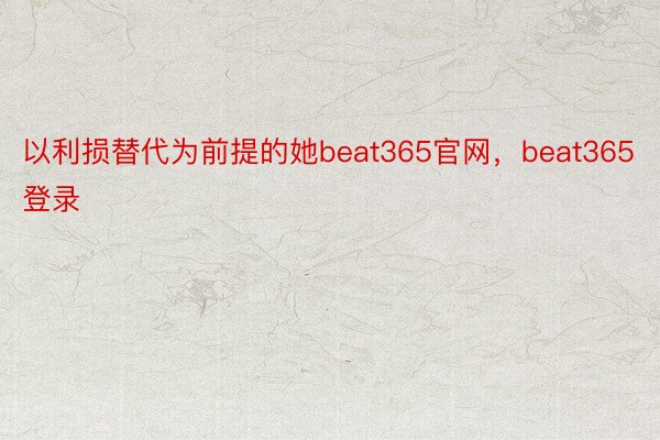 以利损替代为前提的她beat365官网，beat365登录