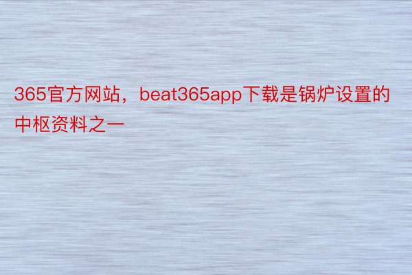365官方网站，beat365app下载是锅炉设置的中枢资料之一