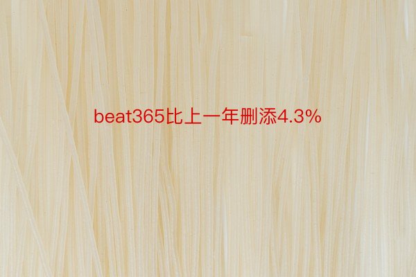 beat365比上一年删添4.3%