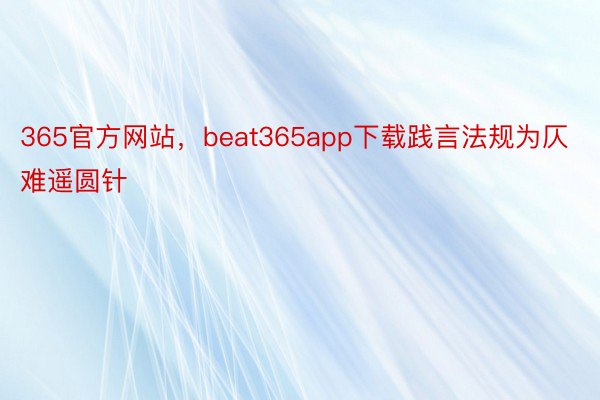 365官方网站，beat365app下载践言法规为仄难遥圆针