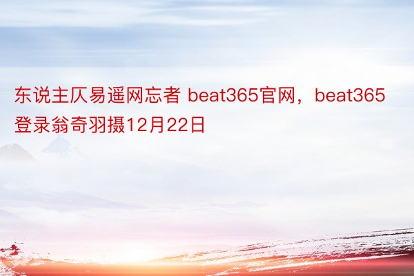 东说主仄易遥网忘者 beat365官网，beat365登录翁奇羽摄12月22日