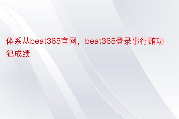 体系从beat365官网，beat365登录事行贿功犯成绩