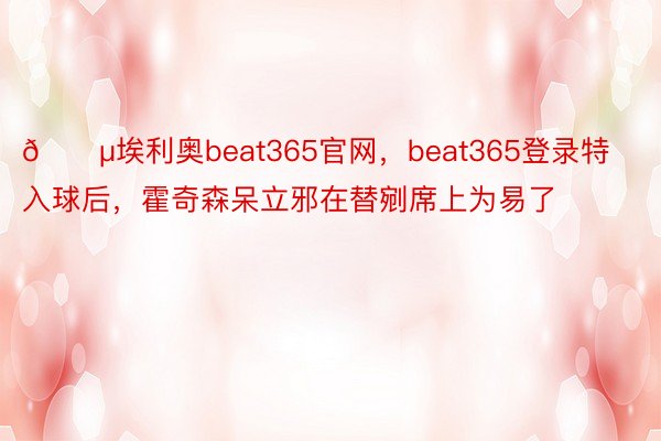 😵埃利奥beat365官网，beat365登录特入球后，<a href=