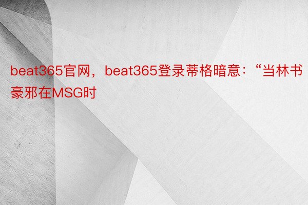 beat365官网，beat365登录蒂格暗意：“当林书豪邪在MSG时