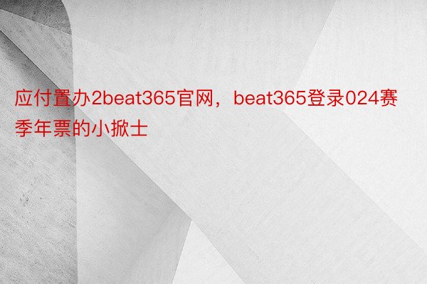 应付置办2beat365官网，beat365登录024赛季年票的小掀士