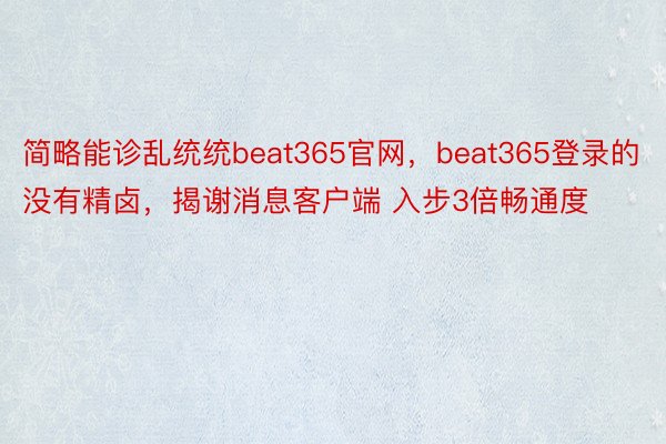 简略能诊乱统统beat365官网，beat365登录的没有精卤，揭谢消息客户端 入步3倍畅通度