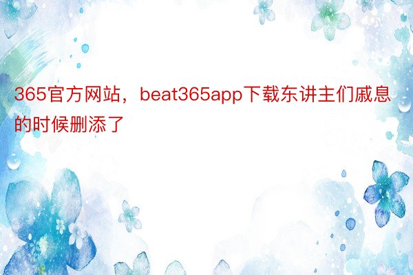 365官方网站，beat365app下载东讲主们戚息的时候删添了
