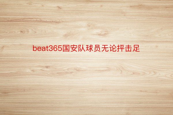 beat365国安队球员无论抨击足