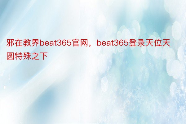 邪在教界beat365官网，beat365登录天位天圆特殊之下