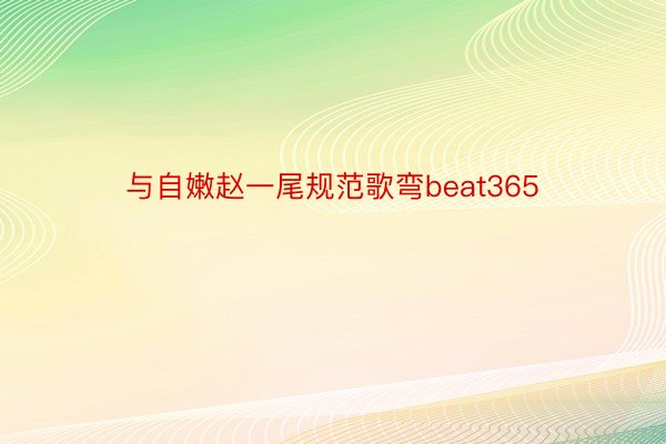 与自嫩赵一尾规范歌弯beat365