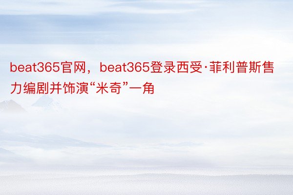 beat365官网，beat365登录西受·菲利普斯售力编剧并饰演“米奇”一角