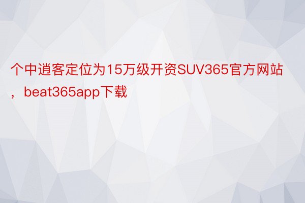 个中逍客定位为15万级开资SUV365官方网站，beat365app下载