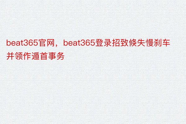 beat365官网，beat365登录招致倏失慢刹车并领作遁首事务