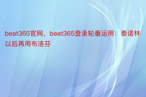 beat365官网，beat365登录轮番运用：泰诺林以后再用布洛芬